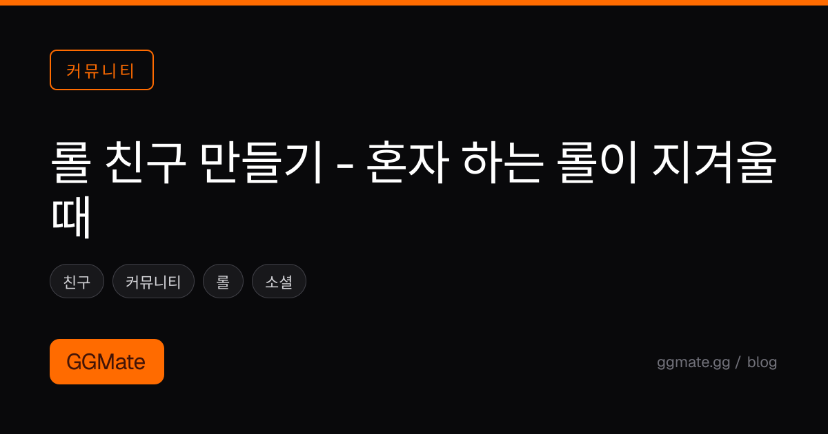 롤 친구 만들기 - 혼자 하는 롤이 지겨울 때